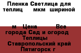 Пленка Светлица для теплиц 200 мкм, шириной 6 м › Цена ­ 550 - Все города Сад и огород » Теплицы   . Ставропольский край,Пятигорск г.